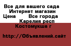 Все для вашего сада!!!!Интернет магазин › Цена ­ 1 - Все города  »    . Карелия респ.,Костомукша г.